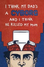 Poster for I Think My Dad's a Cyborg and I Think He Killed My Mum