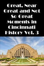 Poster for Cincinnati: Great, Near Great and Not So Great Moments in Cincinnati History Vol. 3