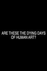 Poster for Are These the Dying Days of Human Art?